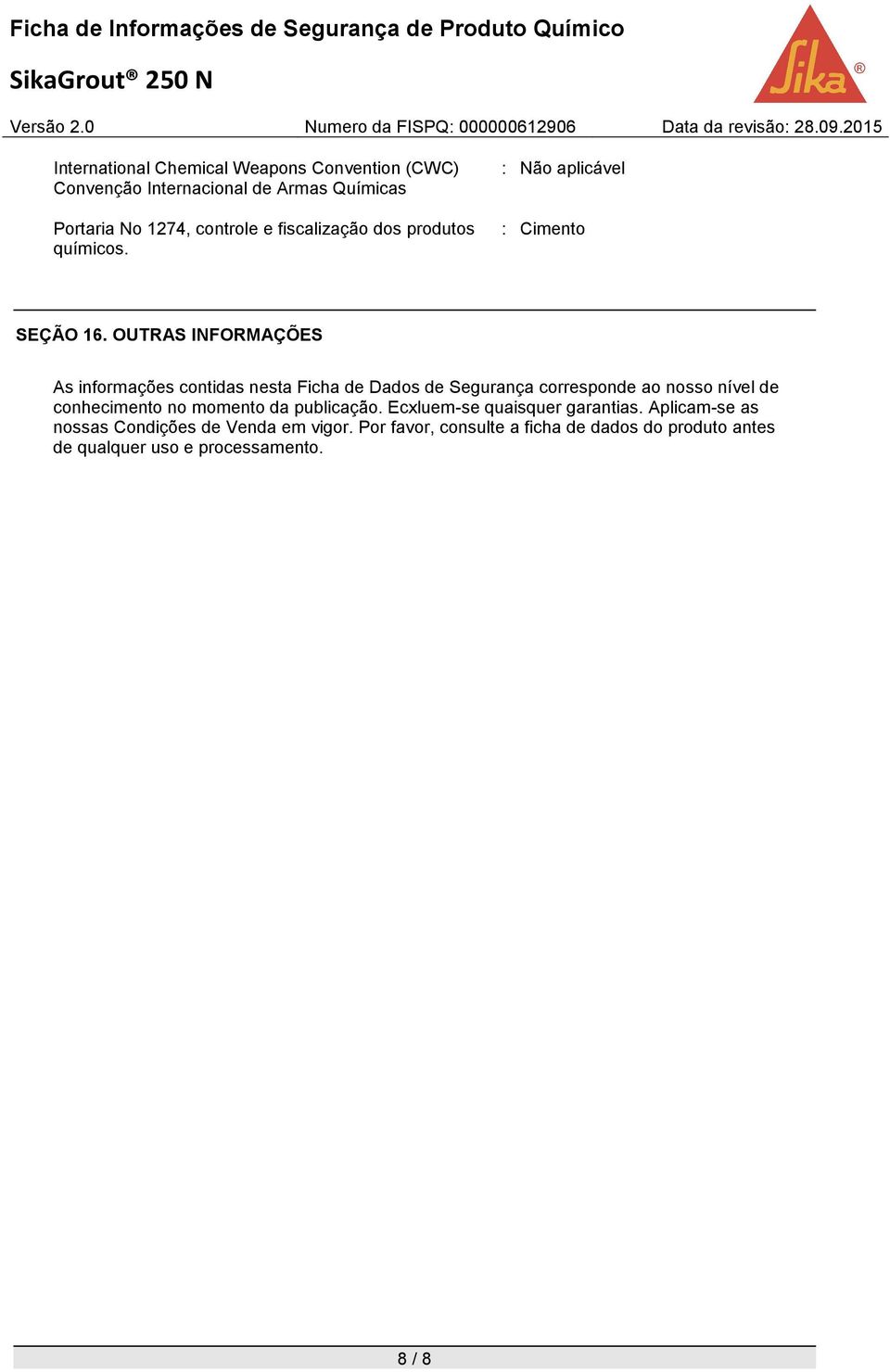 OUTRAS INFORMAÇÕES As informações contidas nesta Ficha de Dados de Segurança corresponde ao nosso nível de conhecimento no