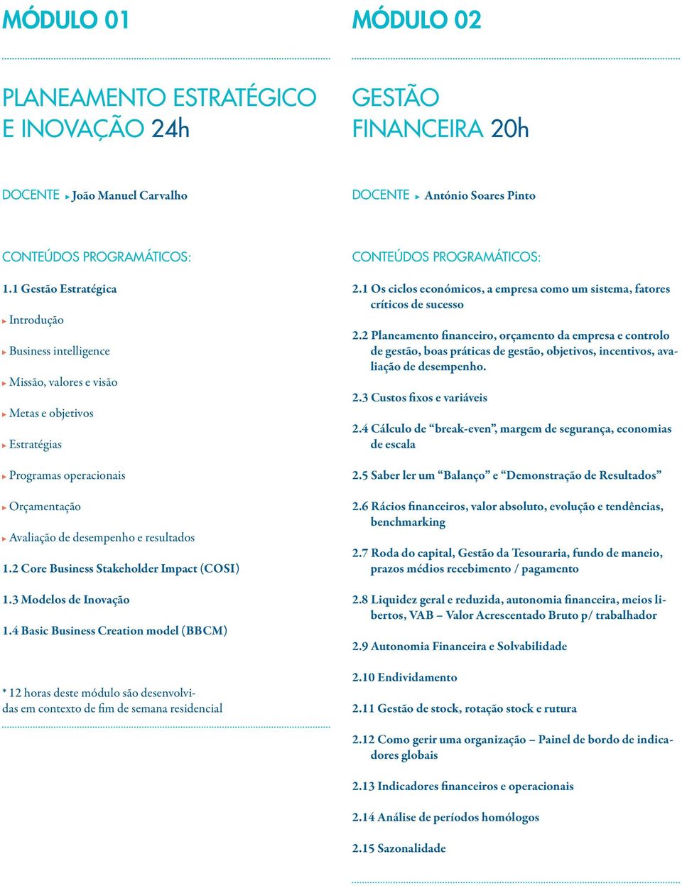 2 Core Business Stakeholder Impact (COSI) 1.3 Modelos de Inovação 1.4 Basic Business Creation model (BBCM) * 12 horas deste módulo são desenvolvidas em contexto de fim de semana residencial 2.