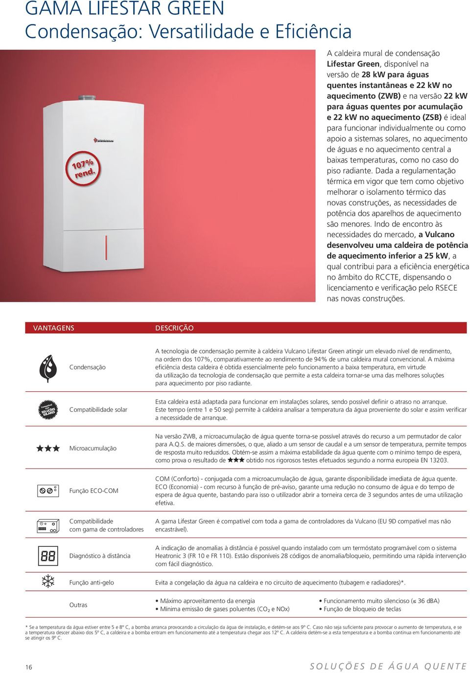 no aquecimento (ZSB) é ideal para funcionar individualmente ou como apoio a sistemas solares, no aquecimento de águas e no aquecimento central a baixas temperaturas, como no caso do piso radiante.