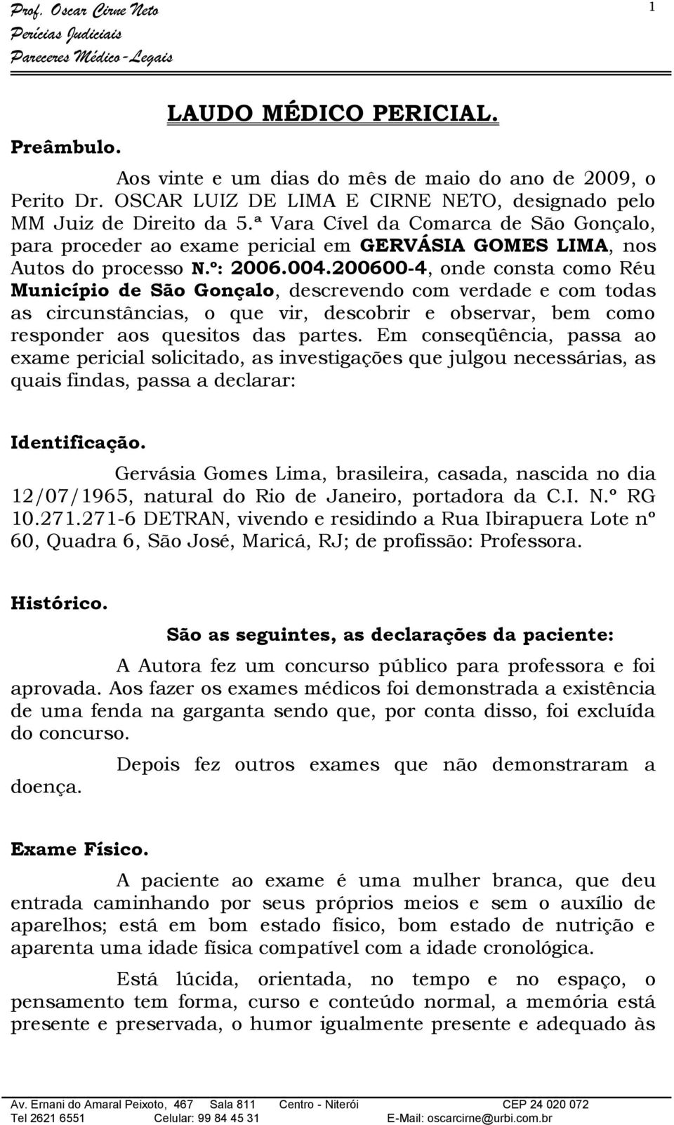 200600-4, onde consta como Réu Município de São Gonçalo, descrevendo com verdade e com todas as circunstâncias, o que vir, descobrir e observar, bem como responder aos quesitos das partes.