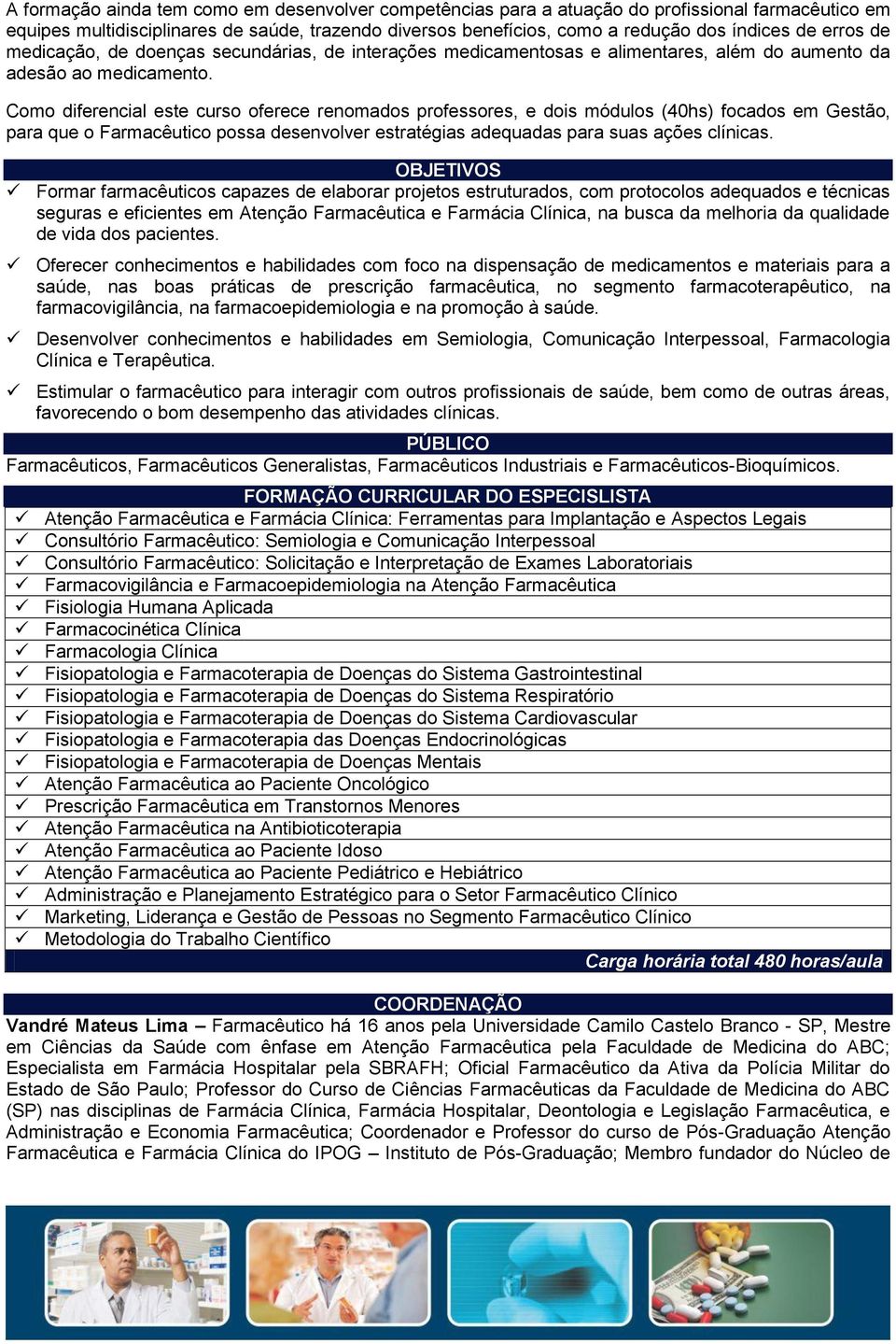 Como diferencial este curso oferece renomados professores, e dois módulos (40hs) focados em Gestão, para que o Farmacêutico possa desenvolver estratégias adequadas para suas ações clínicas.