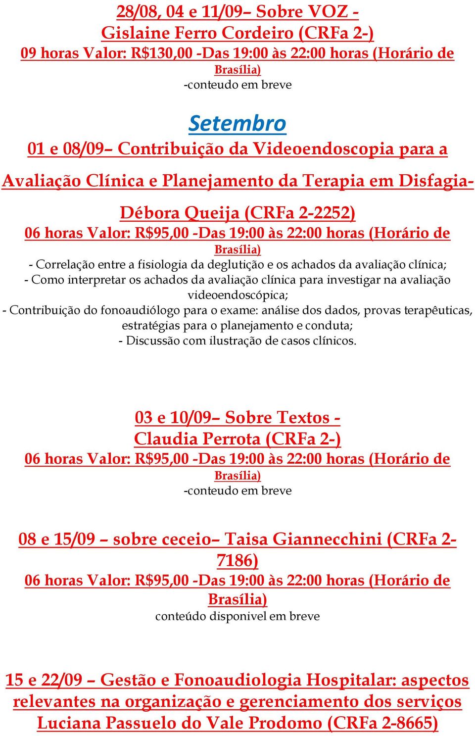 Contribuição do fonoaudiólogo para o exame: análise dos dados, provas terapêuticas, estratégias para o planejamento e conduta; - Discussão com ilustração de casos clínicos.