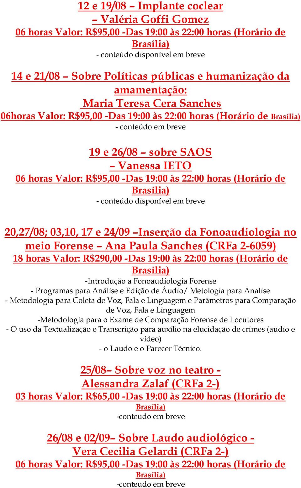 Sanches (CRFa 2-6059) 18 horas Valor: R$290,00 -Das 19:00 às 22:00 horas (Horário de -Introdução a Fonoaudiologia Forense - Programas para Análise e Edição de Áudio/ Metologia para Analise -