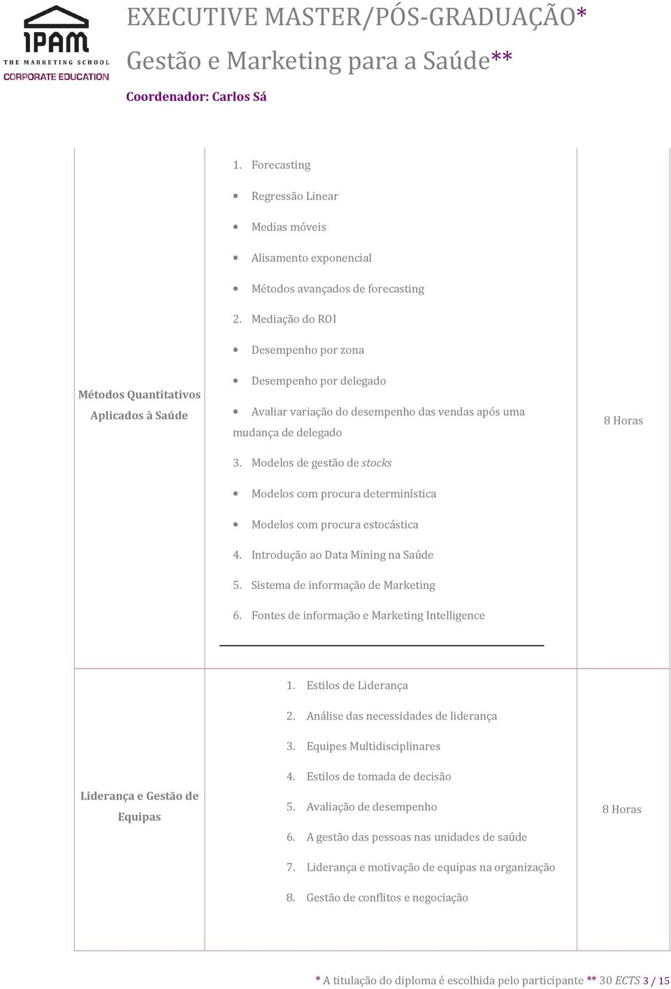 Modelos de gestão de stocks 8 Horas Modelos com procura determinística Modelos com procura estocástica 4. Introdução ao Data Mining na Saúde 5. Sistema de informação de Marketing 6.