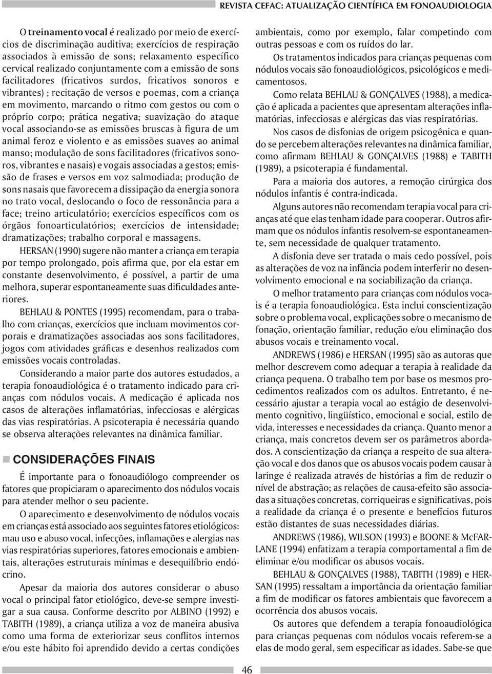 movimento, marcando o ritmo com gestos ou com o próprio corpo; prática negativa; suavização do ataque vocal associando-se as emissões bruscas à figura de um animal feroz e violento e as emissões