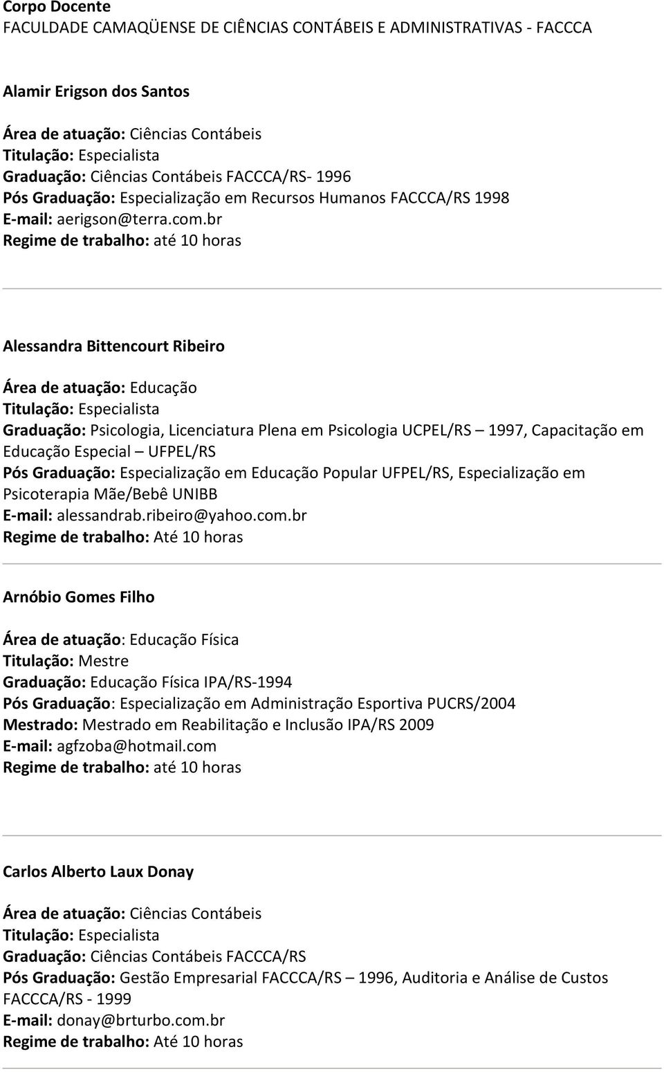 br Regime de trabalho: até 10 horas Alessandra Bittencourt Ribeiro Área de atuação: Educação Graduação: Psicologia, Licenciatura Plena em Psicologia UCPEL/RS 1997, Capacitação em Educação Especial