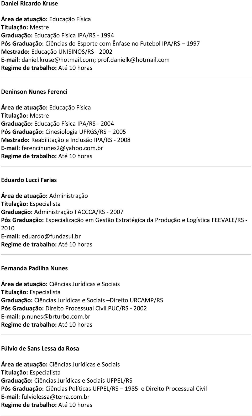 com Deninson Nunes Ferenci Graduação: Educação Física IPA/RS - 2004 Pós Graduação: Cinesiologia UFRGS/RS 2005 Mestrado: Reabilitação e Inclusão IPA/RS - 2008 E-mail: ferencinunes2@yahoo.com.br