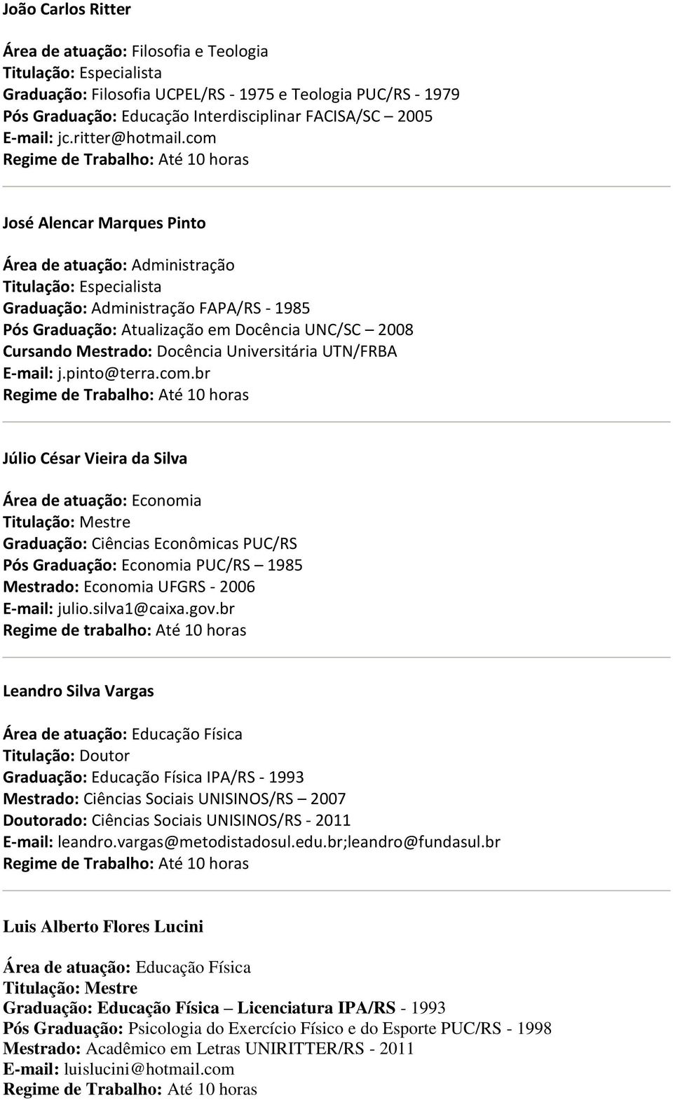 com José Alencar Marques Pinto Área de atuação: Administração Graduação: Administração FAPA/RS - 1985 Pós Graduação: Atualização em Docência UNC/SC 2008 Cursando Mestrado: Docência Universitária