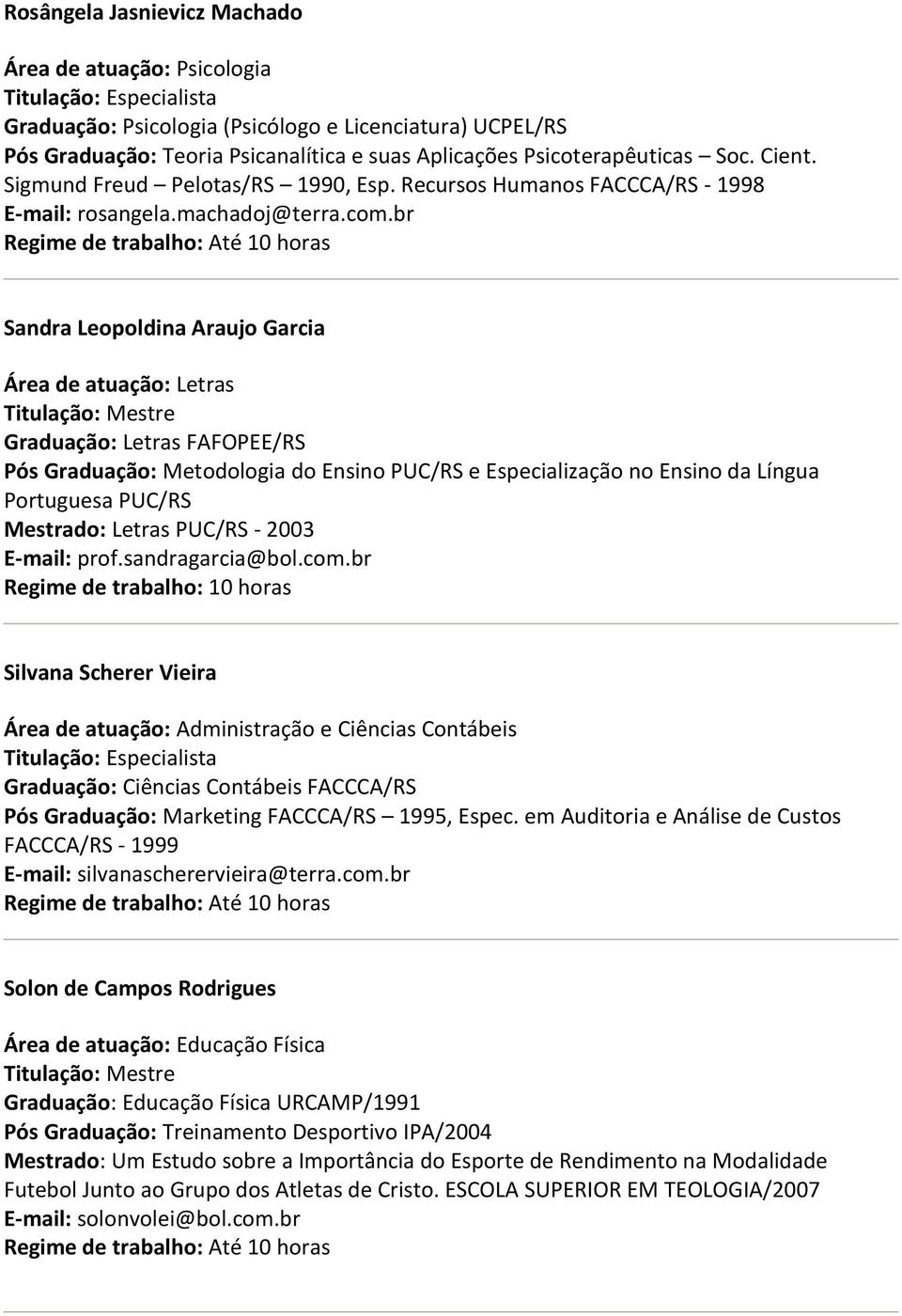 br Sandra Leopoldina Araujo Garcia Área de atuação: Letras Graduação: Letras FAFOPEE/RS Pós Graduação: Metodologia do Ensino PUC/RS e Especialização no Ensino da Língua Portuguesa PUC/RS Mestrado: