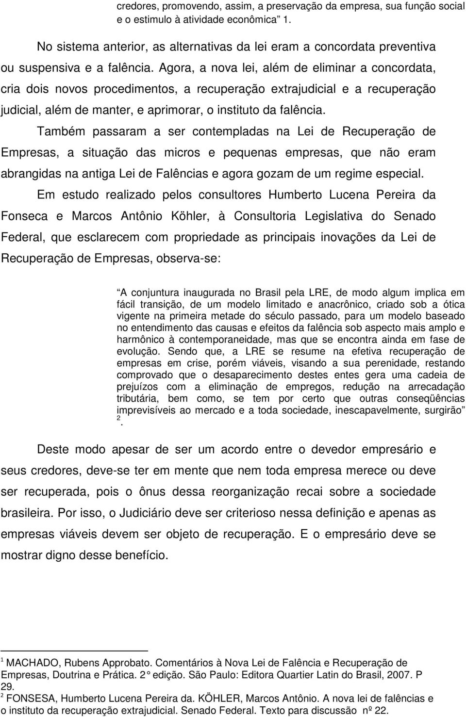 Agora, a nova lei, além de eliminar a concordata, cria dois novos procedimentos, a recuperação extrajudicial e a recuperação judicial, além de manter, e aprimorar, o instituto da falência.