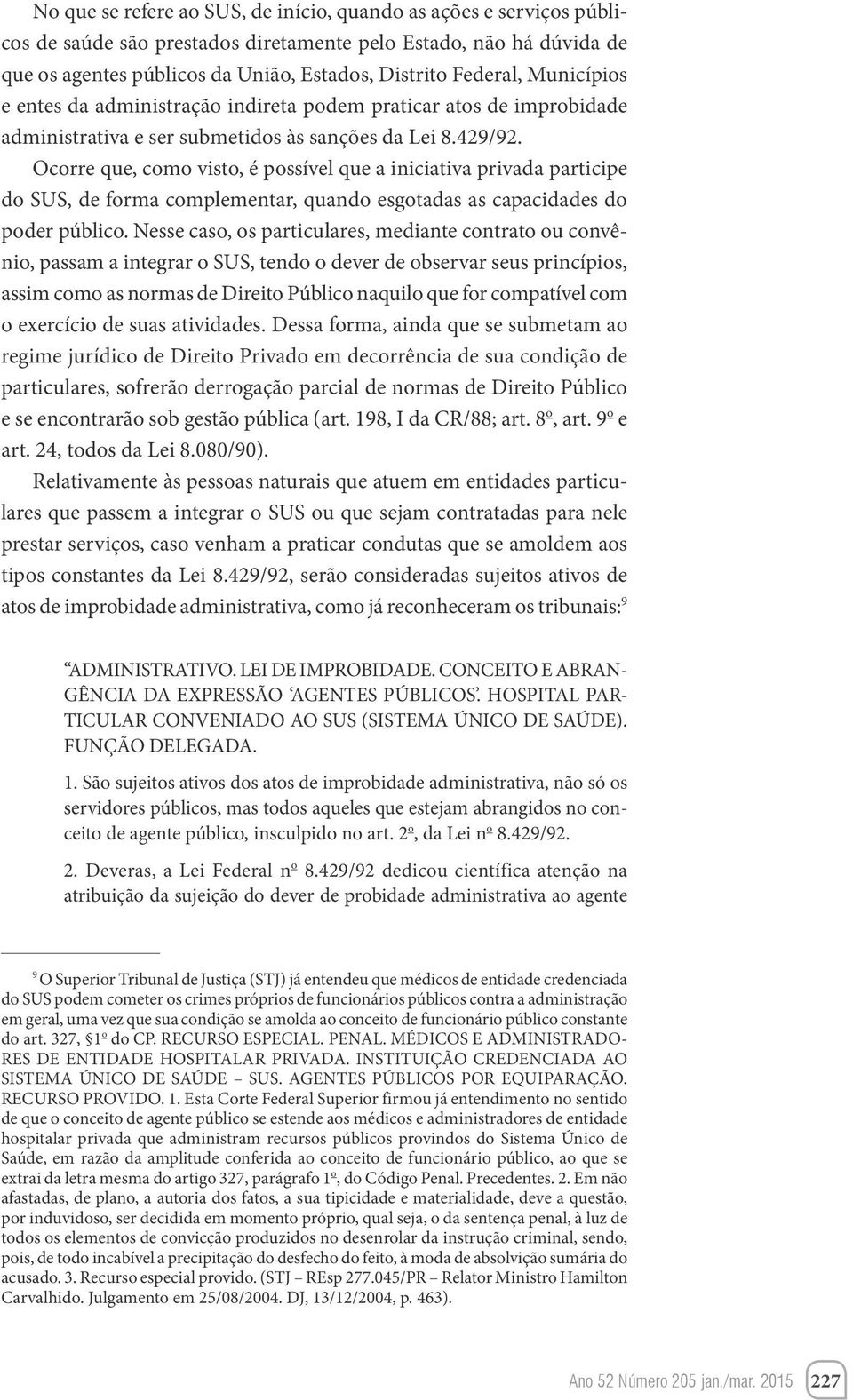 Ocorre que, como visto, é possível que a iniciativa privada participe do SUS, de forma complementar, quando esgotadas as capacidades do poder público.