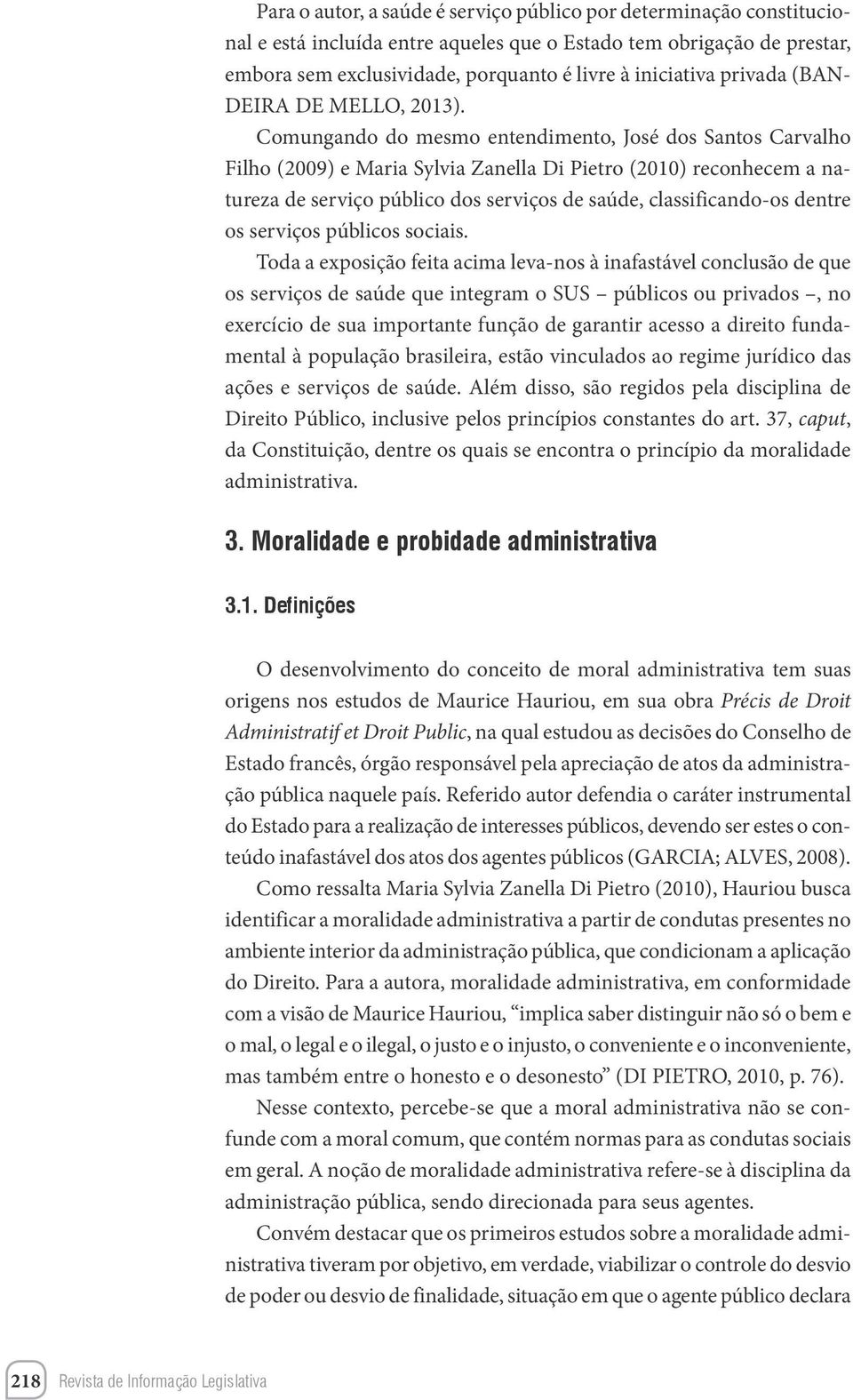 Comungando do mesmo entendimento, José dos Santos Carvalho Filho (2009) e Maria Sylvia Zanella Di Pietro (2010) reconhecem a natureza de serviço público dos serviços de saúde, classificando-os dentre