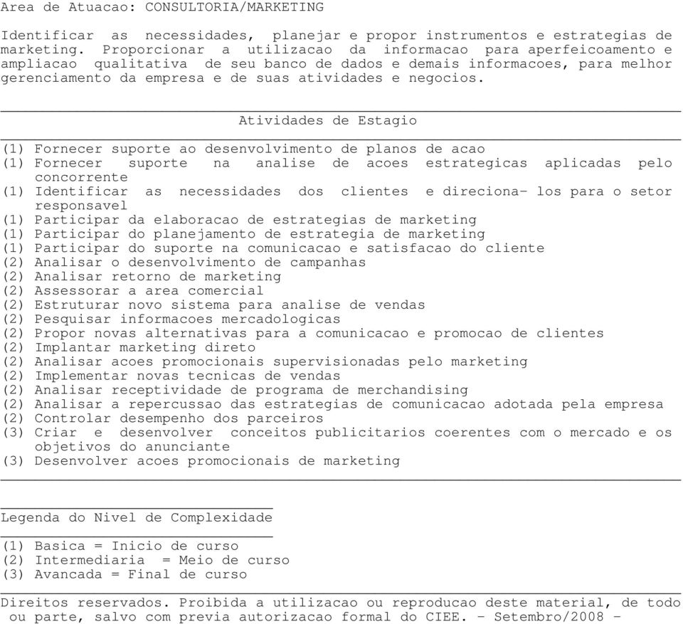 (1) Fornecer suporte ao desenvolvimento de planos de acao (1) Fornecer suporte na analise de acoes estrategicas aplicadas pelo concorrente (1) Identificar as necessidades dos clientes e direciona-