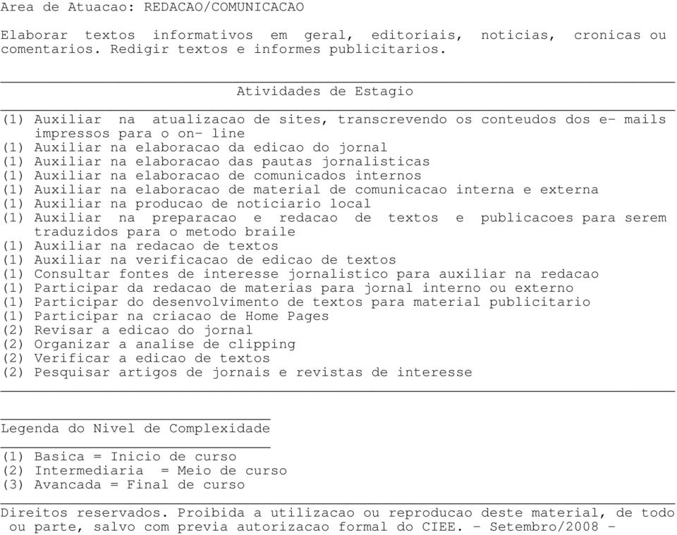 jornalisticas (1) Auxiliar na elaboracao de comunicados internos (1) Auxiliar na elaboracao de material de comunicacao interna e externa (1) Auxiliar na producao de noticiario local (1) Auxiliar na