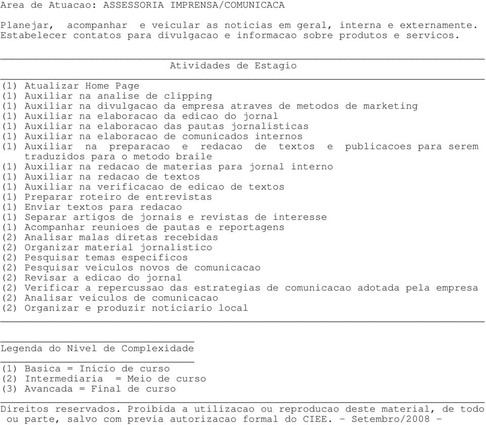 (1) Atualizar Home Page (1) Auxiliar na analise de clipping (1) Auxiliar na divulgacao da empresa atraves de metodos de marketing (1) Auxiliar na elaboracao da edicao do jornal (1) Auxiliar na