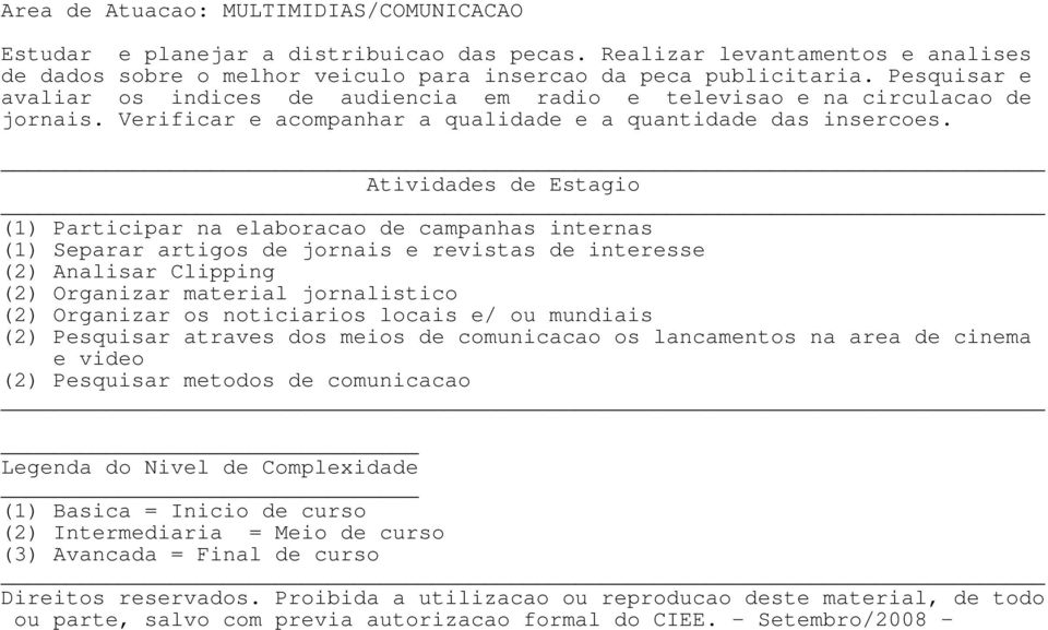 Pesquisar e avaliar os indices de audiencia em radio e televisao e na circulacao de jornais. Verificar e acompanhar a qualidade e a quantidade das insercoes.