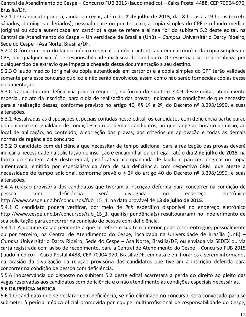 1 O candidato poderá, ainda, entregar, até o dia 2 de julho de 2015, das 8 horas às 19 horas (exceto sábados, domingos e feriados), pessoalmente ou por terceiro, a cópia simples do CPF e o laudo