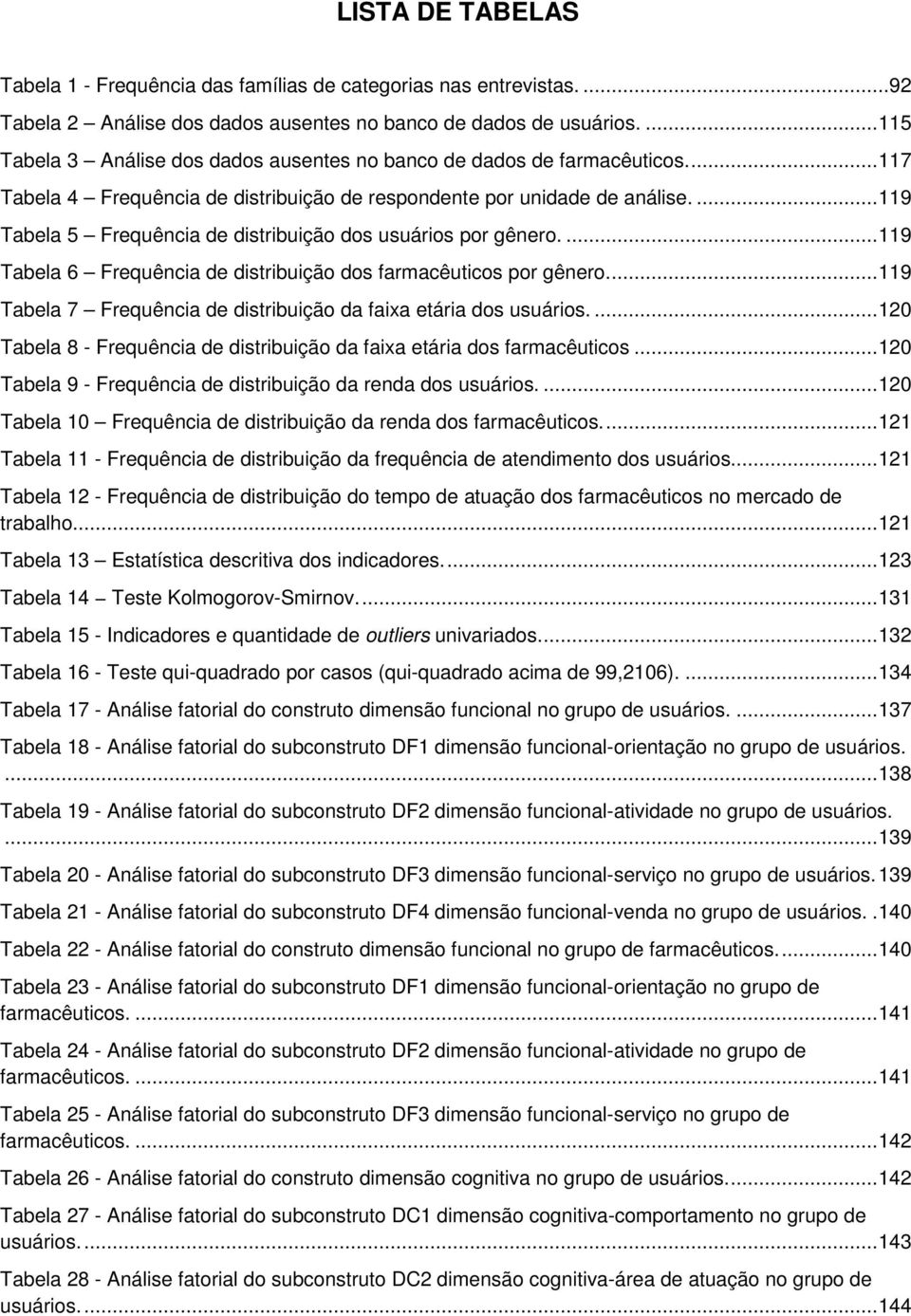 ... 119 Tabela 5 Frequência de distribuição dos usuários por gênero.... 119 Tabela 6 Frequência de distribuição dos farmacêuticos por gênero.