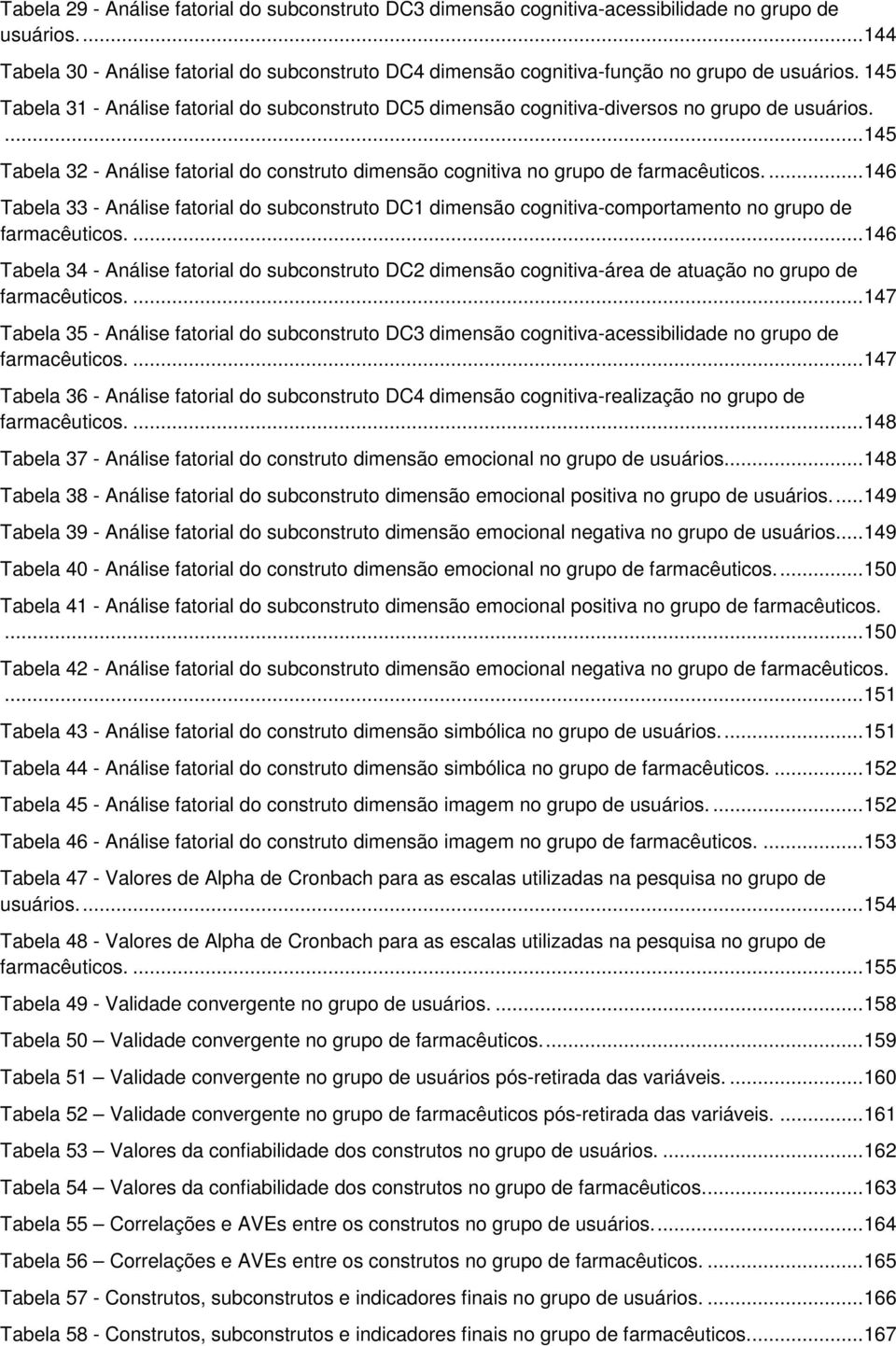 145 Tabela 31 - Análise fatorial do subconstruto DC5 dimensão cognitiva-diversos no grupo de usuários.... 145 Tabela 32 - Análise fatorial do construto dimensão cognitiva no grupo de farmacêuticos.