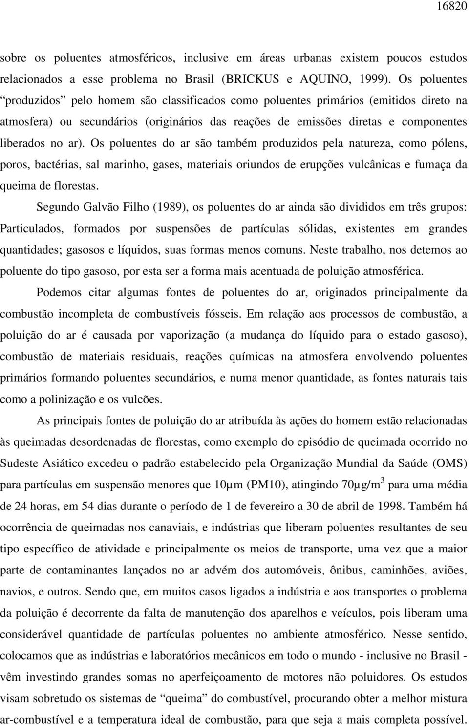 Os poluentes do ar são também produzidos pela natureza, como pólens, poros, bactérias, sal marinho, gases, materiais oriundos de erupções vulcânicas e fumaça da queima de florestas.