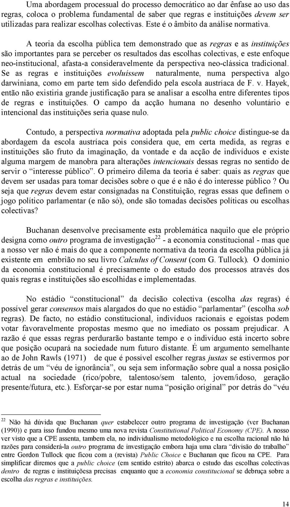 A teoria da escolha pública tem demonstrado que as regras e as instituições são importantes para se perceber os resultados das escolhas colectivas, e este enfoque neo-institucional, afasta-a