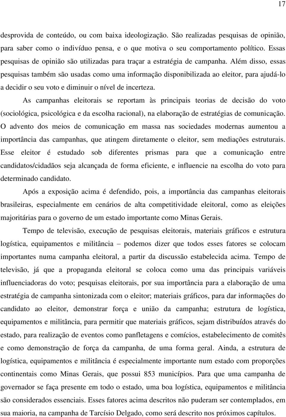 Além disso, essas pesquisas também são usadas como uma informação disponibilizada ao eleitor, para ajudá-lo a decidir o seu voto e diminuir o nível de incerteza.