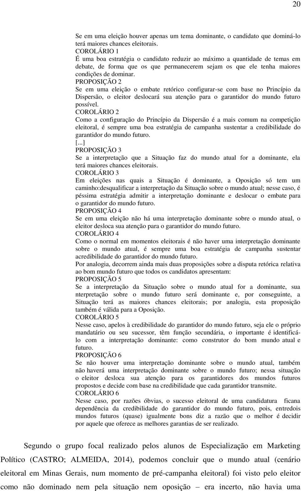 PROPOSIÇÃO 2 Se em uma eleição o embate retórico configurar-se com base no Princípio da Dispersão, o eleitor deslocará sua atenção para o garantidor do mundo futuro possível.