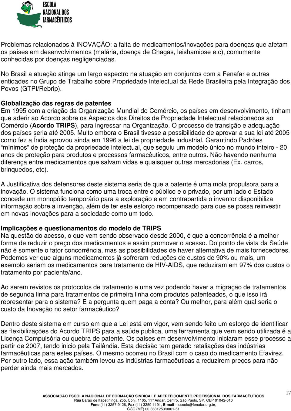 No Brasil a atuação atinge um largo espectro na atuação em conjuntos com a Fenafar e outras entidades no Grupo de Trabalho sobre Propriedade Intelectual da Rede Brasileira pela Integração dos Povos