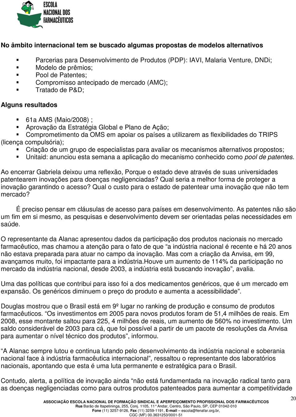 utilizarem as flexibilidades do TRIPS (licença compulsória); Criação de um grupo de especialistas para avaliar os mecanismos alternativos propostos; Unitaid: anunciou esta semana a aplicação do