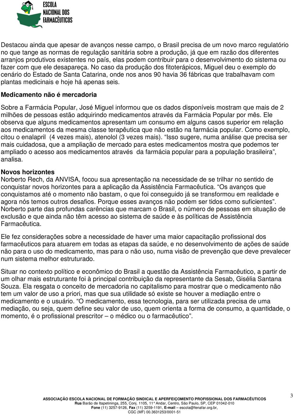 No caso da produção dos fitoterápicos, Miguel deu o exemplo do cenário do Estado de Santa Catarina, onde nos anos 90 havia 36 fábricas que trabalhavam com plantas medicinais e hoje há apenas seis.