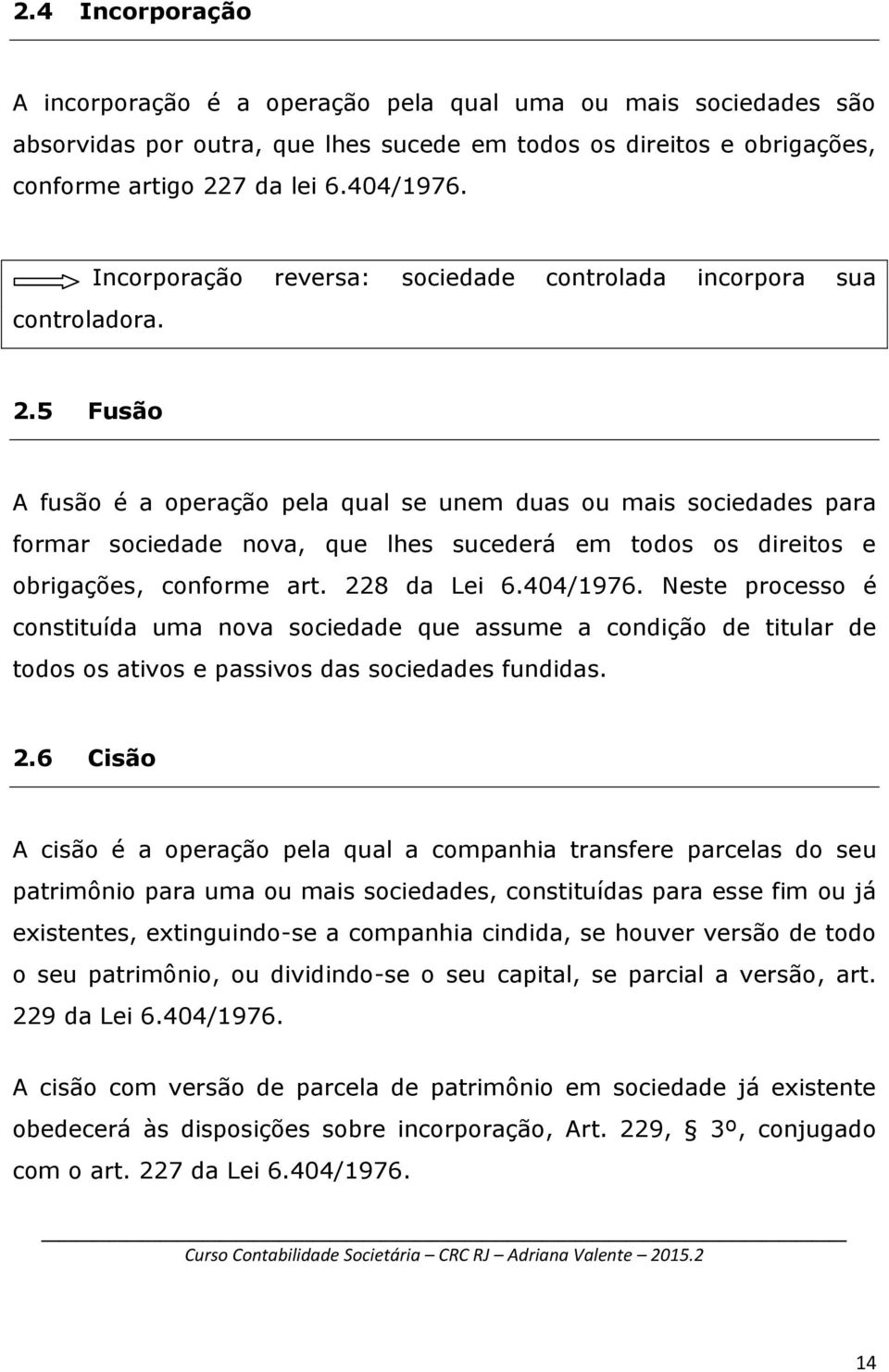 5 Fusão A fusão é a operação pela qual se unem duas ou mais sociedades para formar sociedade nova, que lhes sucederá em todos os direitos e obrigações, conforme art. 228 da Lei 6.404/1976.