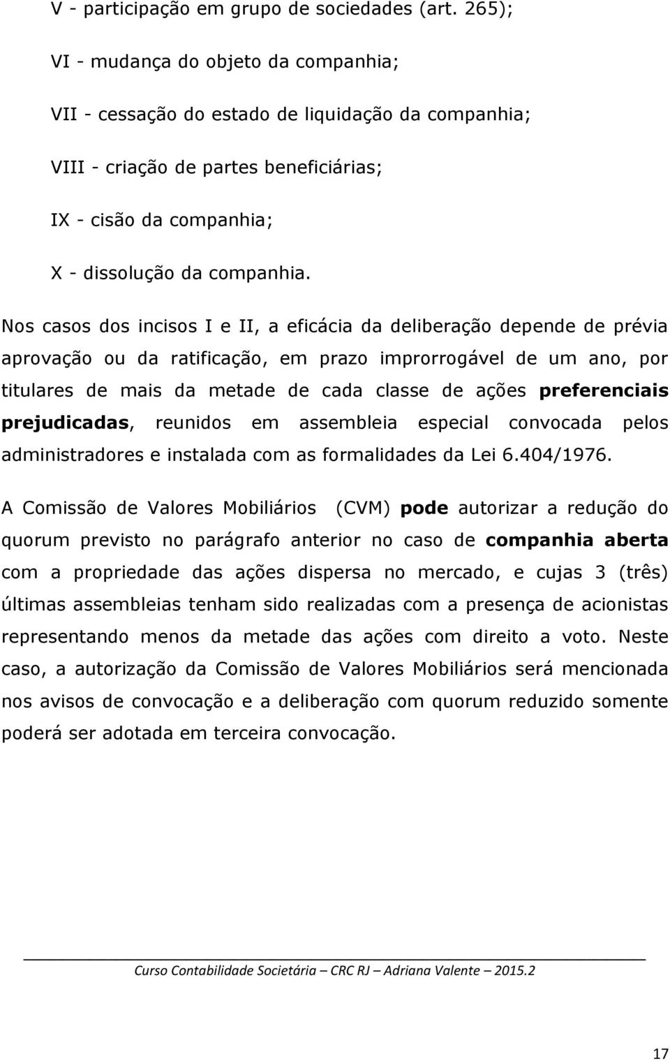 Nos casos dos incisos I e II, a eficácia da deliberação depende de prévia aprovação ou da ratificação, em prazo improrrogável de um ano, por titulares de mais da metade de cada classe de ações