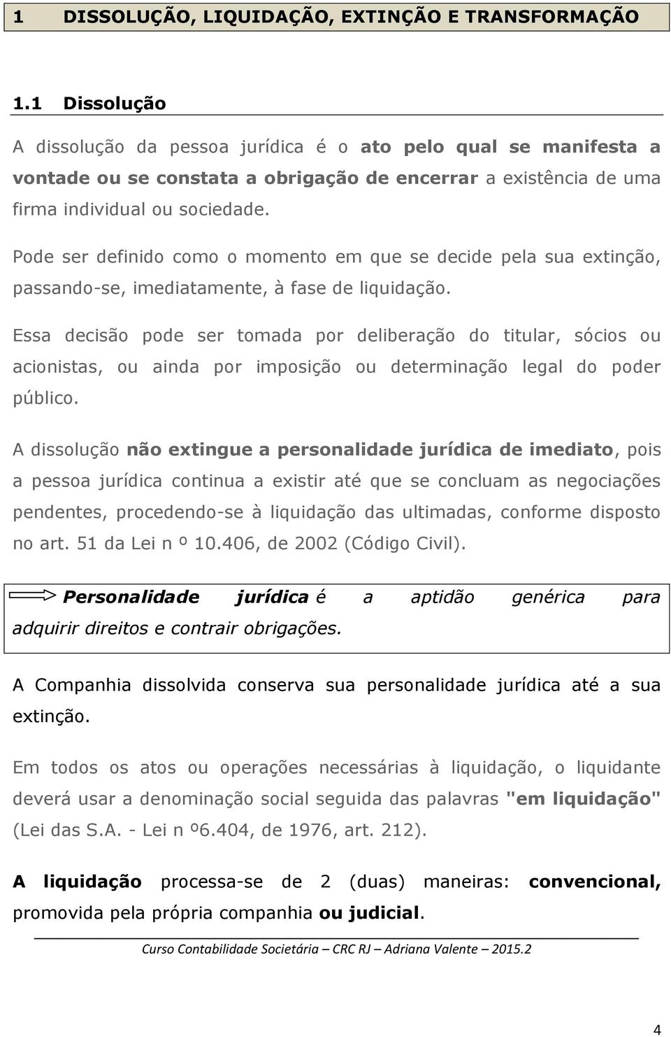 Pode ser definido como o momento em que se decide pela sua extinção, passando-se, imediatamente, à fase de liquidação.