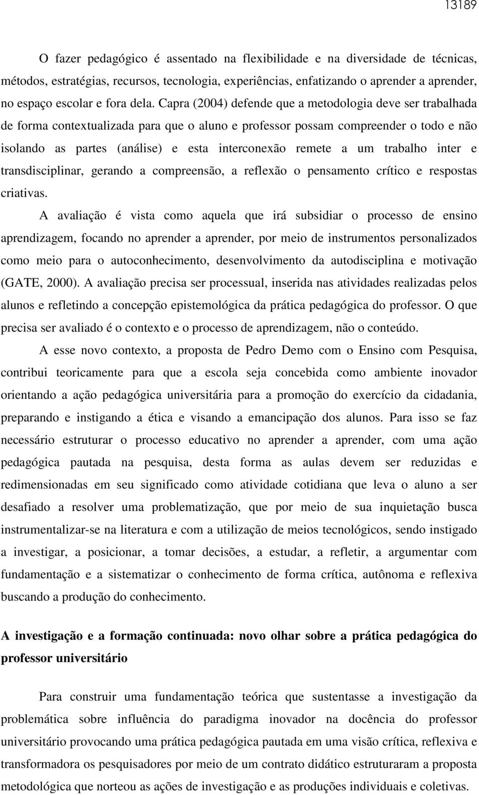 Capra (2004) defende que a metodologia deve ser trabalhada de forma contextualizada para que o aluno e professor possam compreender o todo e não isolando as partes (análise) e esta interconexão