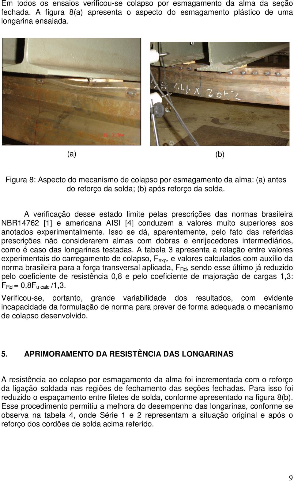 A verificação desse estado limite pelas prescrições das normas brasileira NBR14762 [1] e americana AISI [4] conduzem a valores muito superiores aos anotados experimentalmente.