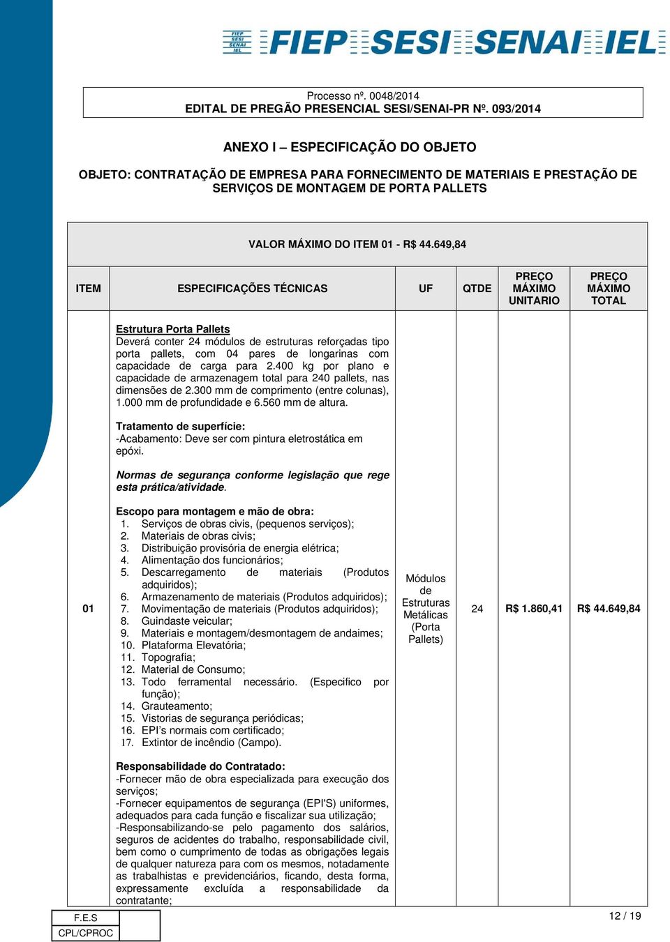 longarinas com capacidade de carga para 2.400 kg por plano e capacidade de armazenagem total para 240 pallets, nas dimensões de 2.300 mm de comprimento (entre colunas), 1.000 mm de profundidade e 6.