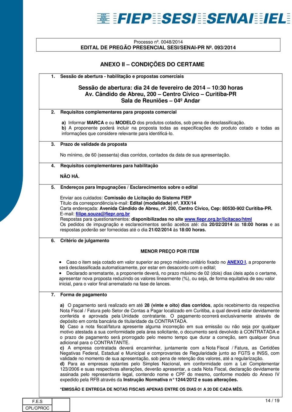 Requisitos complementares para proposta comercial a) Informar MARCA e ou MODELO dos produtos cotados, sob pena de desclassificação.