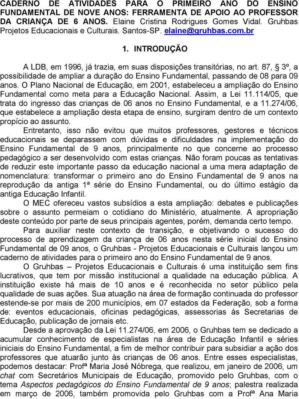 87, 3º, a possibilidade de ampliar a duração do Ensino Fundamental, passando de 08 para 09 anos.