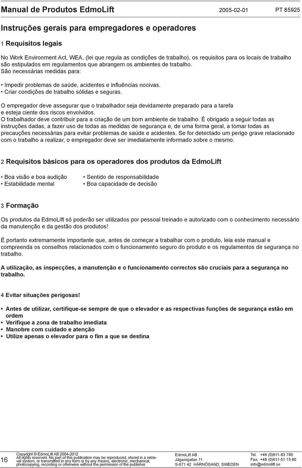 Criar condições de trabalho sólidas e seguras. O empregador deve assegurar que o trabalhador seja devidamente preparado para a tarefa e esteja ciente dos riscos envolvidos.