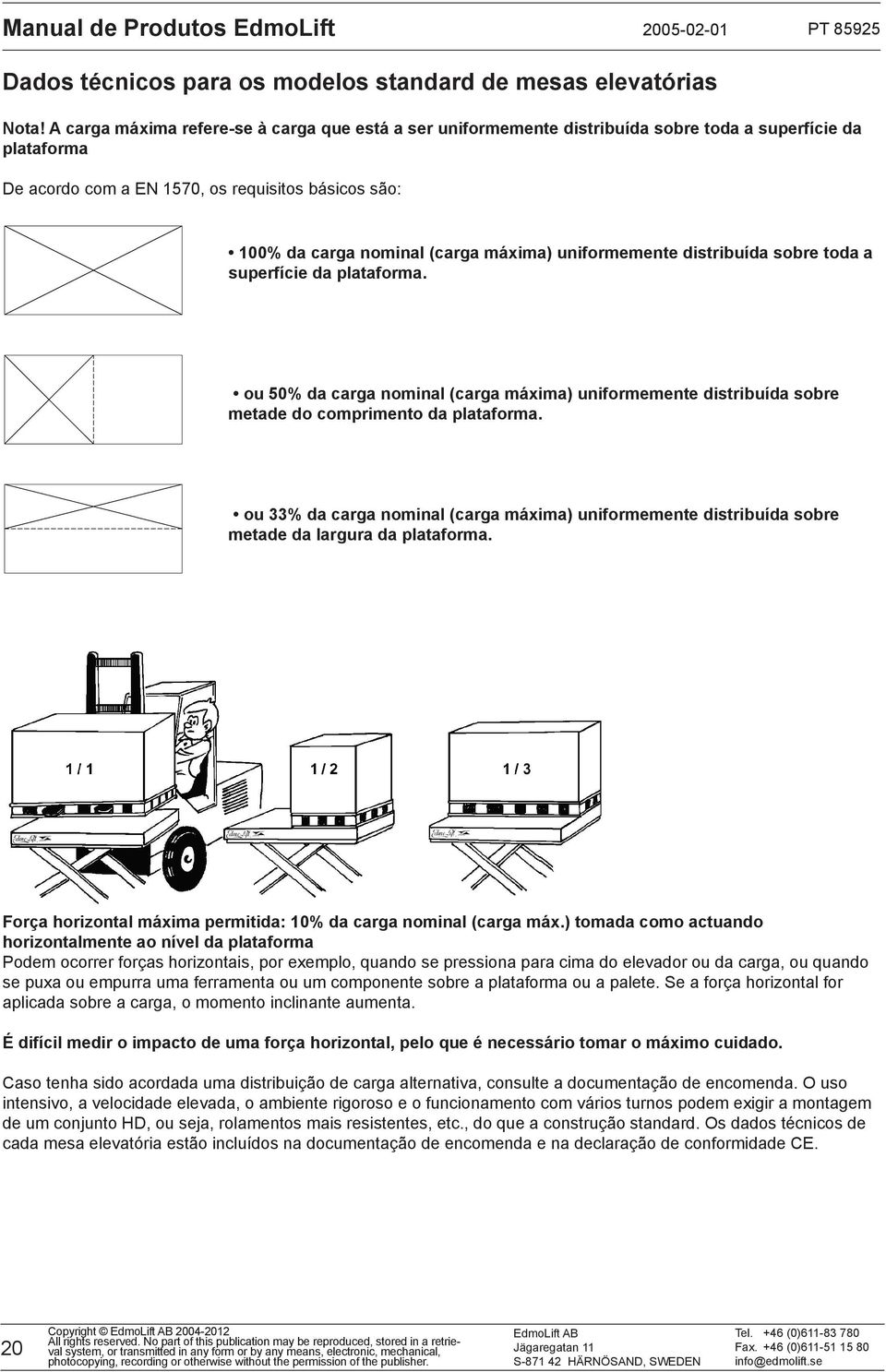 uniformemente distribuída sobre toda a superfície da plataforma. ou 50% da carga nominal (carga máxima) uniformemente distribuída sobre metade do comprimento da plataforma.