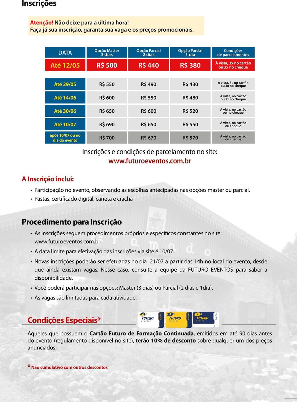 14/06 R$ 600 R$ 550 R$ 480 Até 30/06 R$ 650 R$ 600 R$ 520 Até 10/07 R$ 690 R$ 650 R$ 550 após 10/07 ou no dia do evento R$ 700 R$ 670 R$ 570 À vista, 3x no cartão ou 3x no cheque À vista, no cartão