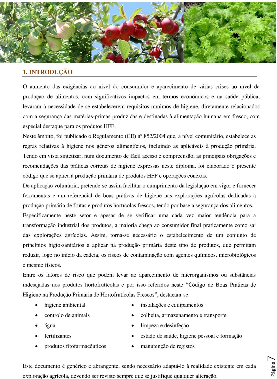 levaram à necessidade de se estabelecerem requisitos mínimos de higiene, diretamente relacionados com a segurança das matérias-primas produzidas e destinadas à alimentação humana em fresco, com