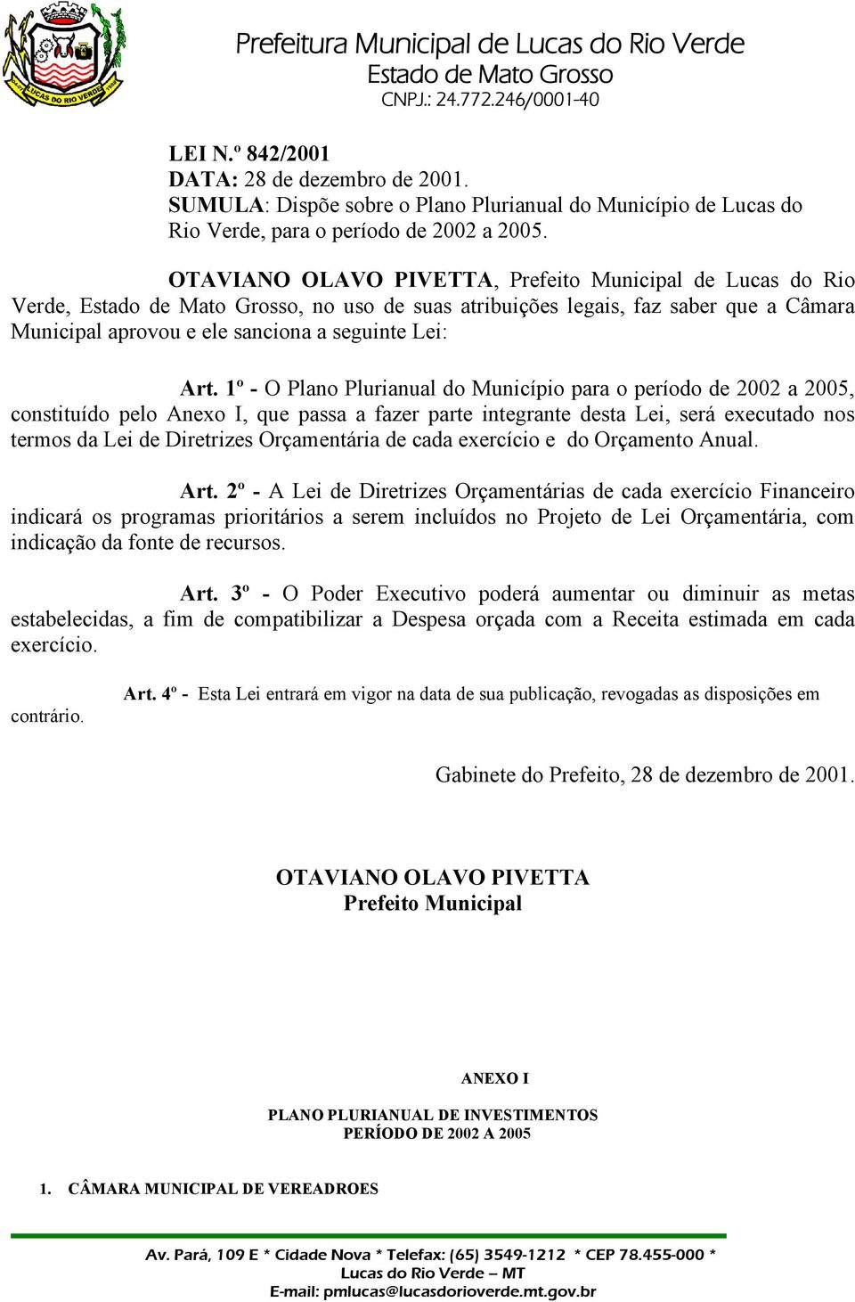 1º - O Plano Plurianual do Município para o período de 2002 a 2005, constituído pelo Anexo I, que passa a fazer parte integrante desta Lei, será executado nos termos da Lei de Diretrizes Orçamentária