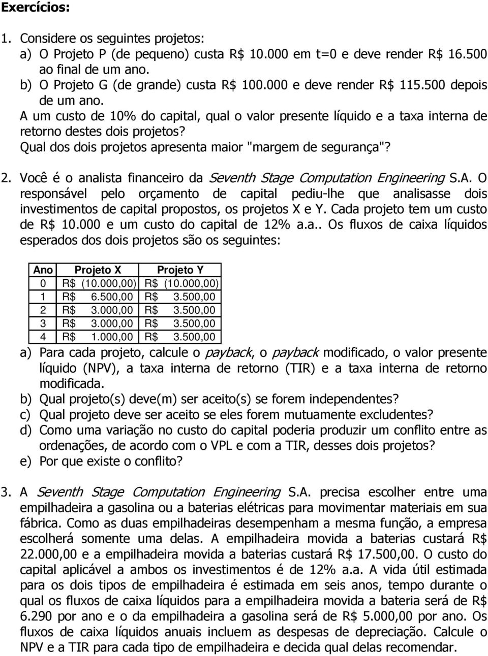 Você é o analista financeiro da Seventh Stage Computation Engineering S.A. O responsável pelo orçamento de capital pediu-lhe que analisasse dois investimentos de capital propostos, os projetos X e Y.