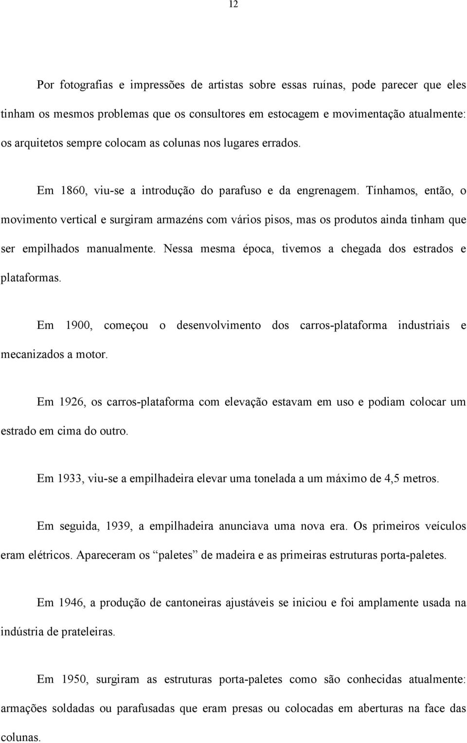 Tínhamos, então, o movimento vertical e surgiram armazéns com vários pisos, mas os produtos ainda tinham que ser empilhados manualmente.