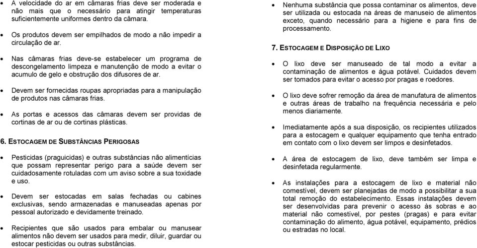 Nas câmaras frias deve-se estabelecer um programa de descongelamento limpeza e manutenção de modo a evitar o acumulo de gelo e obstrução dos difusores de ar.