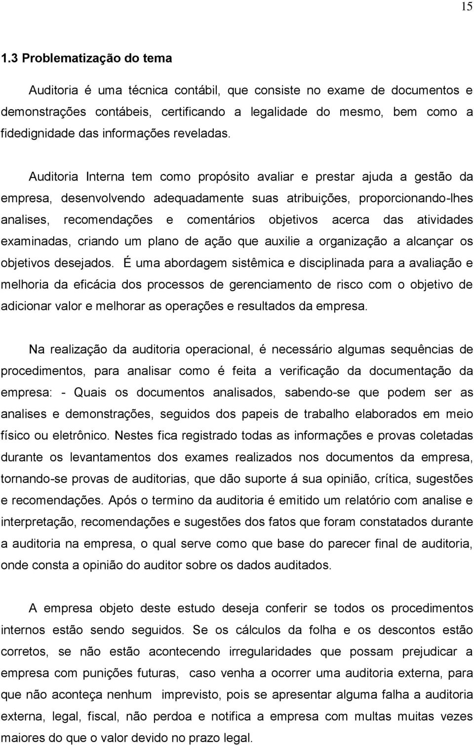 Auditoria Interna tem como propósito avaliar e prestar ajuda a gestão da empresa, desenvolvendo adequadamente suas atribuições, proporcionando-lhes analises, recomendações e comentários objetivos