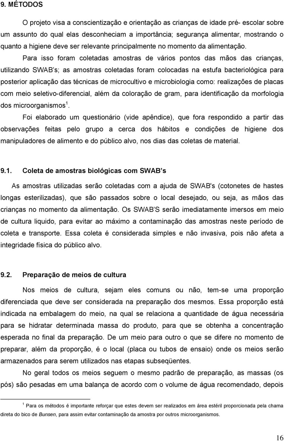 Para isso foram coletadas amostras de vários pontos das mãos das crianças, utilizando SWAB s; as amostras coletadas foram colocadas na estufa bacteriológica para posterior aplicação das técnicas de