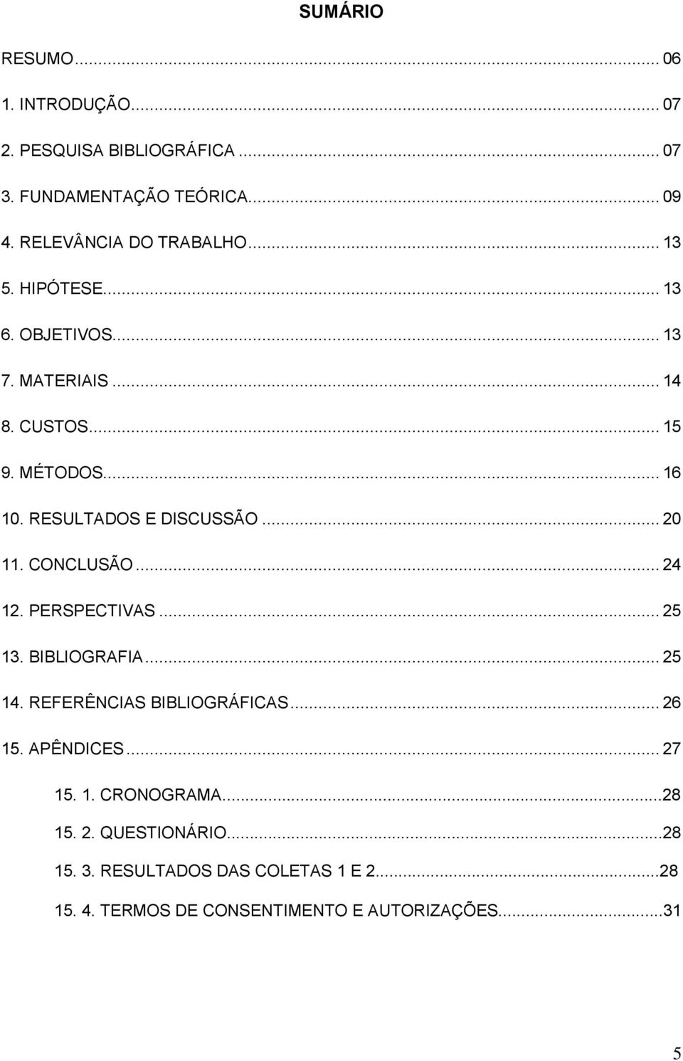 CONCLUSÃO... 24 12. PERSPECTIVAS... 25 13. BIBLIOGRAFIA... 25 14. REFERÊNCIAS BIBLIOGRÁFICAS... 26 15. APÊNDICES... 27 15. 1. CRONOGRAMA.