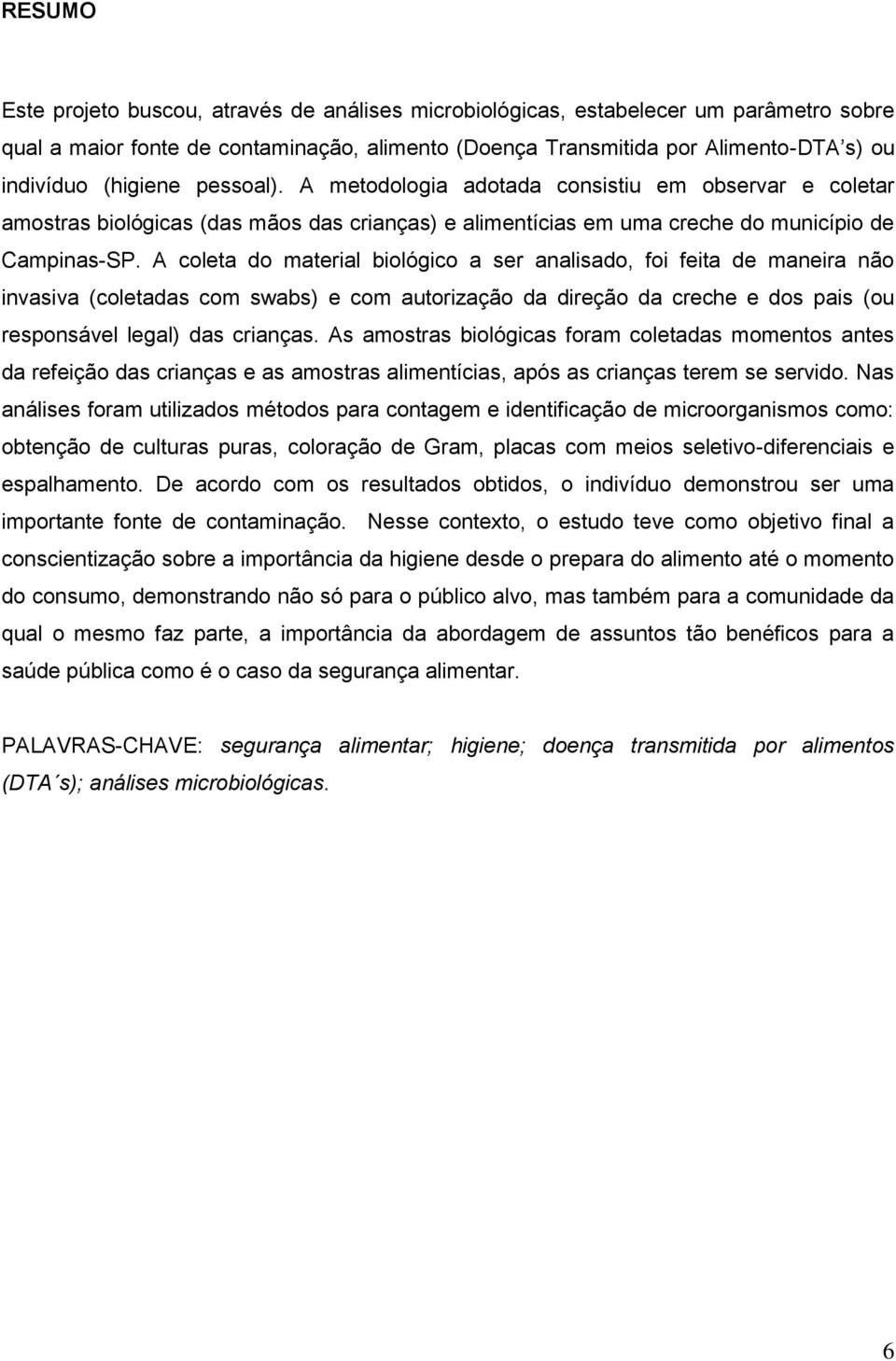 A coleta do material biológico a ser analisado, foi feita de maneira não invasiva (coletadas com swabs) e com autorização da direção da creche e dos pais (ou responsável legal) das crianças.